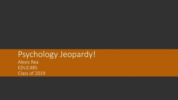 Psychology Jeopardy! Alexis Rea EDUC485 Class of 2019