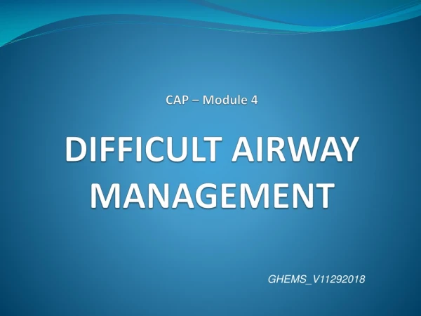 CAP – Module 4 DIFFICULT AIRWAY MANAGEMENT