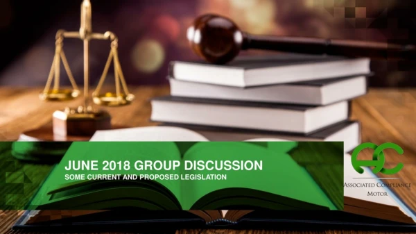 JUNE 2018 GROUP DISCUSSION SOME CURRENT AND PROPOSED LEGISLATION