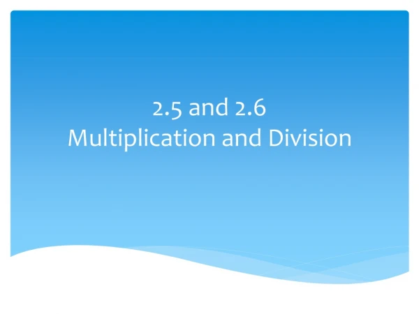 2.5 and 2.6 Multiplication and Division