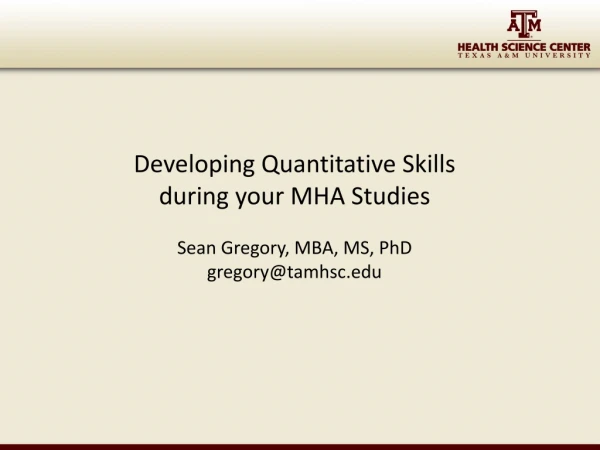 Developing Quantitative Skills during your MHA Studies Sean Gregory, MBA, MS, PhD