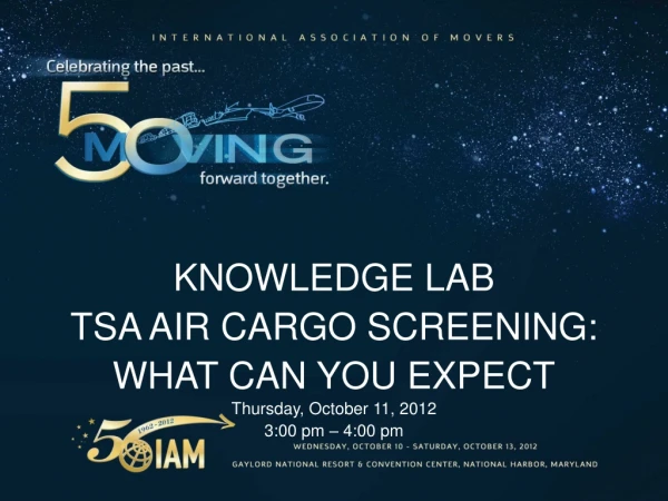 KNOWLEDGE LAB TSA AIR CARGO SCREENING: WHAT CAN YOU EXPECT Thursday, October 11, 2012