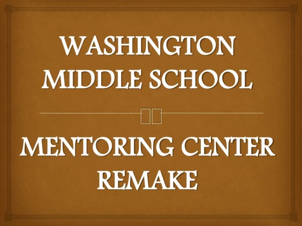 WASHINGTON MIDDLE SCHOOL MENTORING CENTER REMAKE
