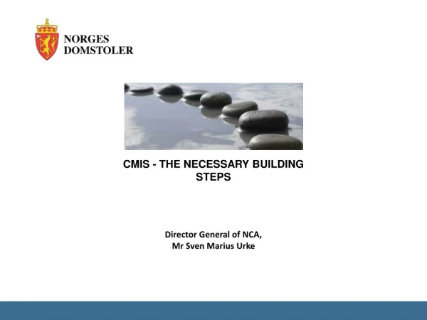 CMIS - THE NECESSARY BUILDING STEPS Director General of NCA, Mr Sven Marius Urke