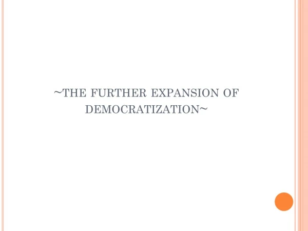 ~the further expansion of democratization~
