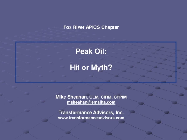 Fox River APICS Chapter Peak Oil: Hit or Myth? Mike Sheahan, CLM, CIRM, CFPIM