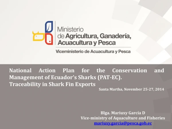 Blga . Mariuxy García D Vice-ministry of Aquaculture and Fisheries mariuxy.garcia@pesca.gob.ec