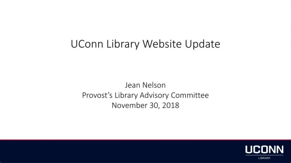 UConn Library Website Update Jean Nelson Provost’s Library Advisory Committee November 30, 2018
