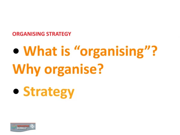 ORGANISING STRATEGY What is “organising”? Why organise? Strategy