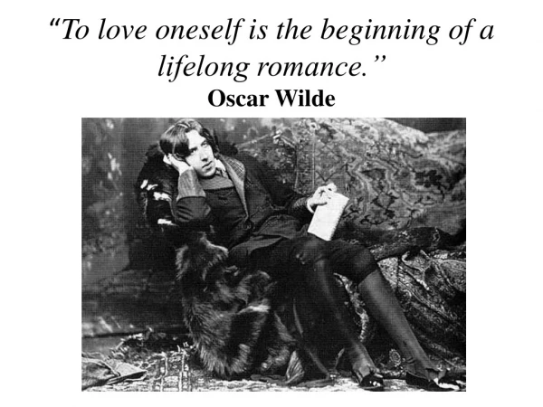 “ To love oneself is the beginning of a lifelong romance.” Oscar Wilde