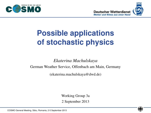 Possible applications of stochastic physics