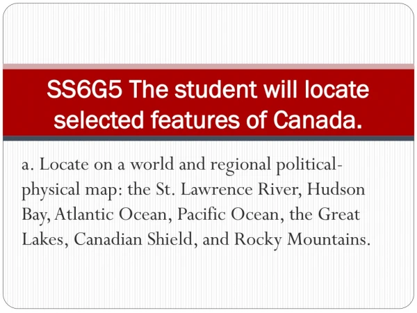 SS6G5 The student will locate selected features of Canada.