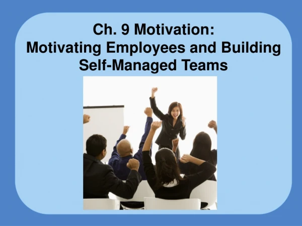 Ch. 9 Motivation: Motivating Employees and Building Self-Managed Teams