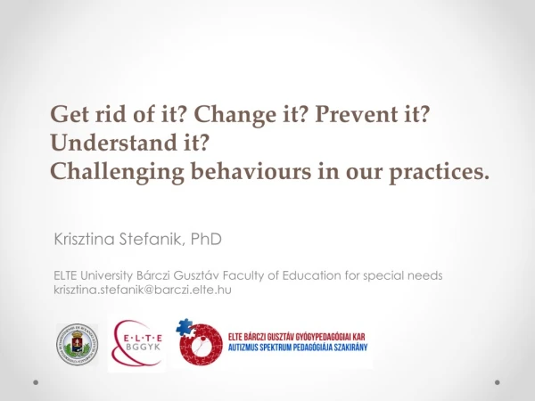 Get rid of it? Change it? Prevent it? Understand it? Challenging behaviours in our practices.