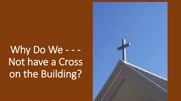 Why Do We - - - Not have a Cross on the Building?
