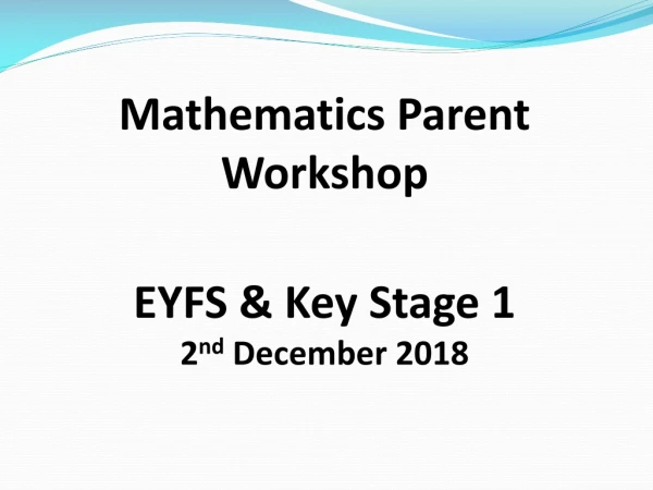 Mathematics Parent Workshop EYFS &amp; Key Stage 1 2 nd December 2018