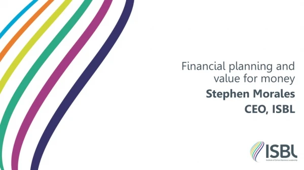 Financial planning and value for money Stephen Morales CEO, ISBL