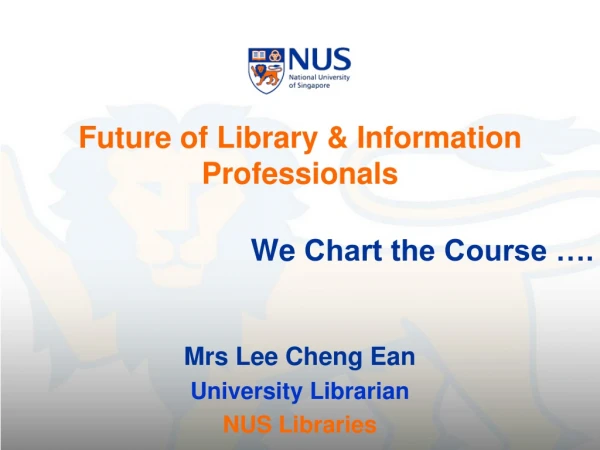 Future of Library &amp; Information Professionals We Chart the Course …. Mrs Lee Cheng Ean