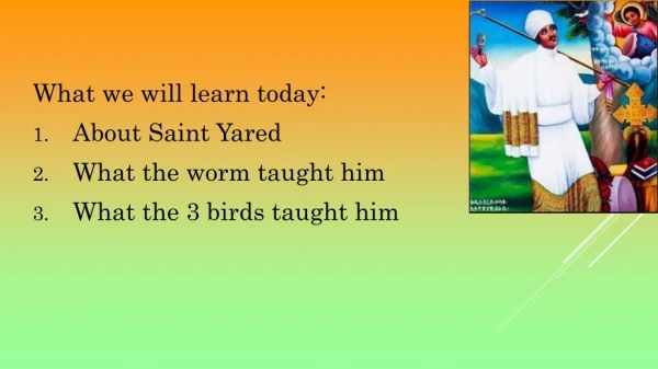 What we will learn today: About Saint Yared What the worm taught him What the 3 birds taught him