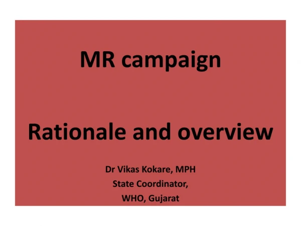 MR campaign Rationale and overview Dr Vikas Kokare, MPH State Coordinator, WHO, Gujarat