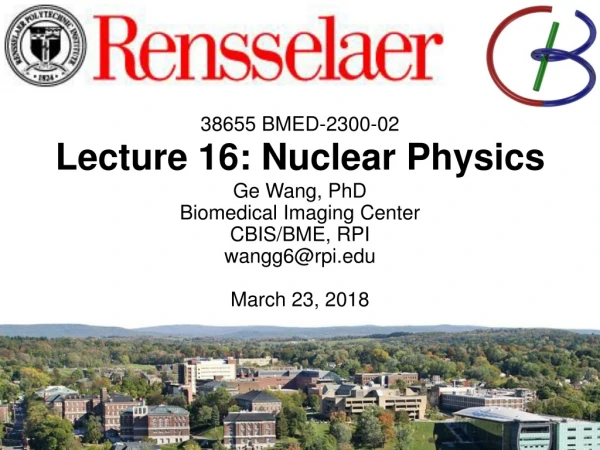 38655 BMED-2300-02 Lecture 16: Nuclear Physics Ge Wang, PhD Biomedical Imaging Center