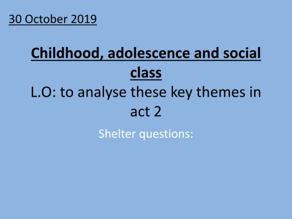 Childhood, adolescence and social class L.O: to analyse these key themes in act 2