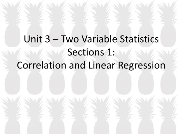 Unit 3 – Two Variable Statistics Sections 1: Correlation and Linear Regression