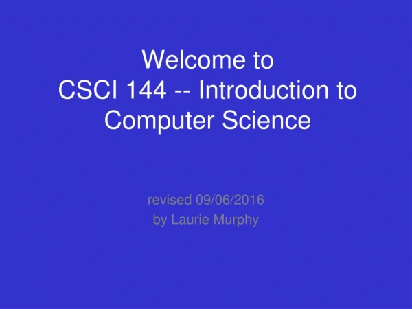 Welcome to CSCI 144 -- Introduction to Computer Science