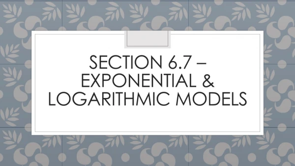 Section 6.7 – Exponential &amp; Logarithmic models
