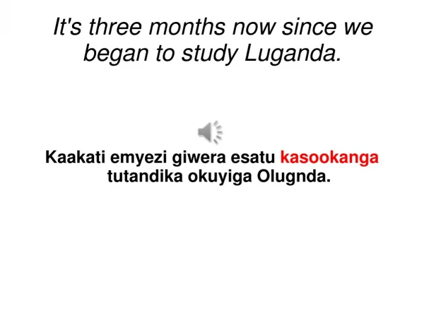 It's three months now since we began to study Luganda.
