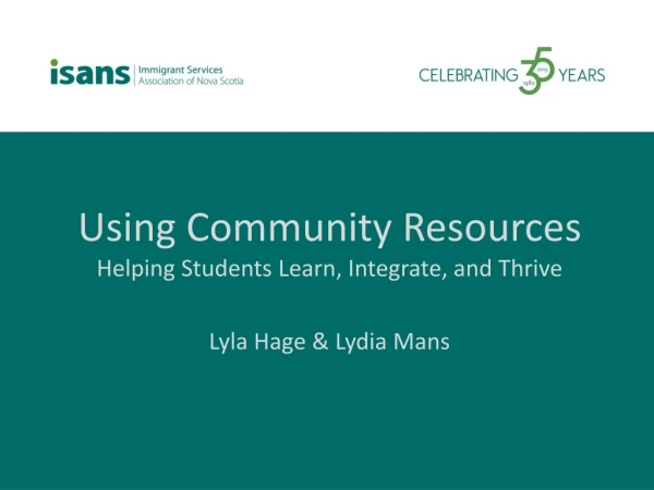 Using Community Resources Helping Students Learn, Integrate, and Thrive Lyla Hage &amp; Lydia Mans