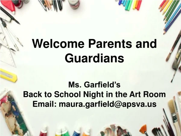 Welcome Parents and Guardians Ms. Garfield’s Back to School Night in the Art Room