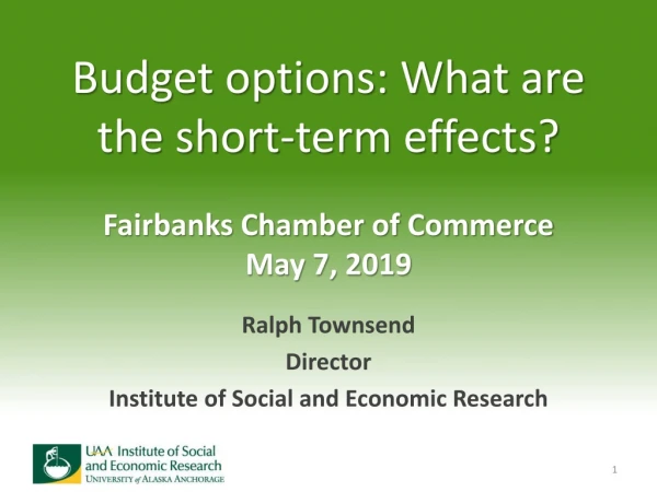 Budget options: What are the short-term effects? Fairbanks Chamber of Commerce May 7, 2019