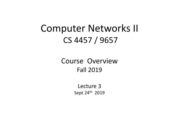Computer Networks II CS 4457 / 9657 Course Overview Fall 2019 Lecture 3 Sept 24 th 2019