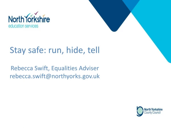Stay safe: run, hide, tell Rebecca Swift, Equalities Adviser rebecca.swift@northyorks.uk