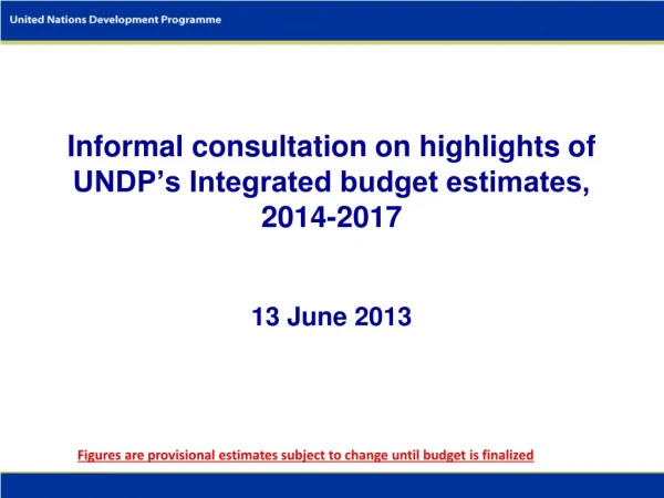 Informal consultation on highlights of UNDP’s Integrated budget estimates, 2014-2017 13 June 2013