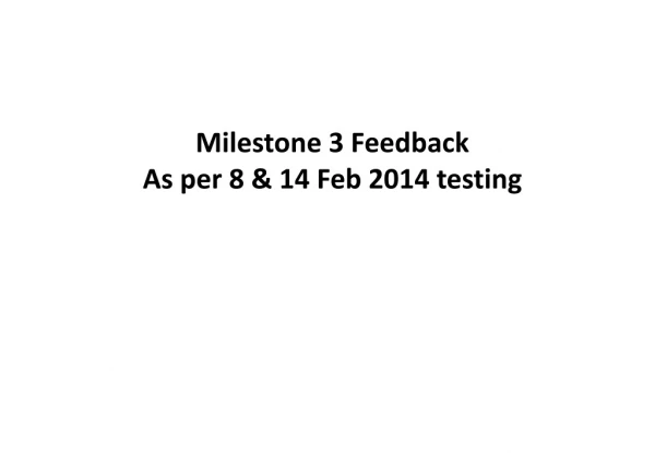 Milestone 3 Feedback As per 8 &amp; 14 Feb 2014 testing