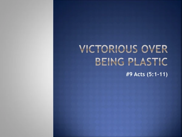 Victorious over being plastic