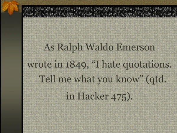 As Ralph Waldo Emerson wrote in 1849, “I hate quotations. Tell me what you know” (qtd.