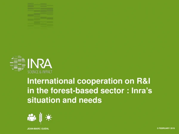 International cooperation on R&amp;I in the forest-based sector : Inra’s situation and needs