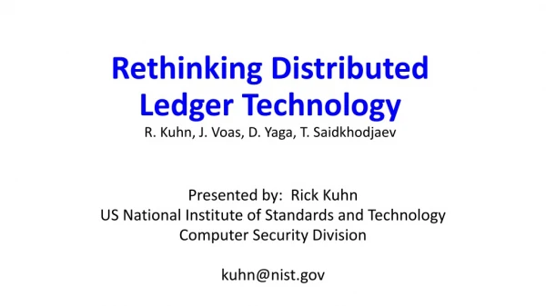 Rethinking Distributed Ledger Technology R. Kuhn, J. Voas , D. Yaga , T. Saidkhodjaev