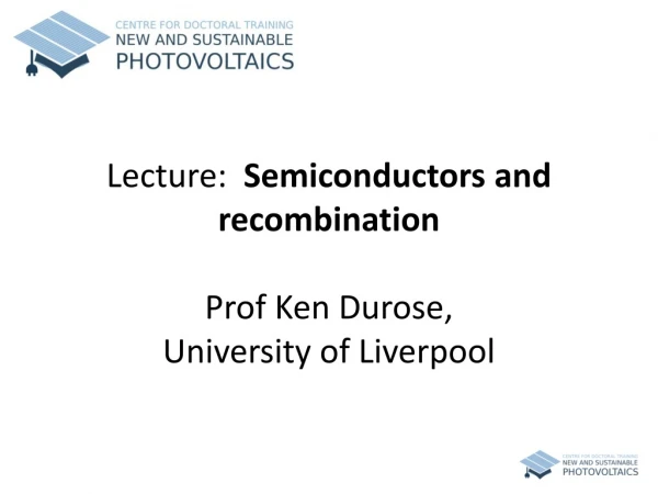 Lecture: Semiconductors and recombination Prof Ken Durose , University of Liverpool