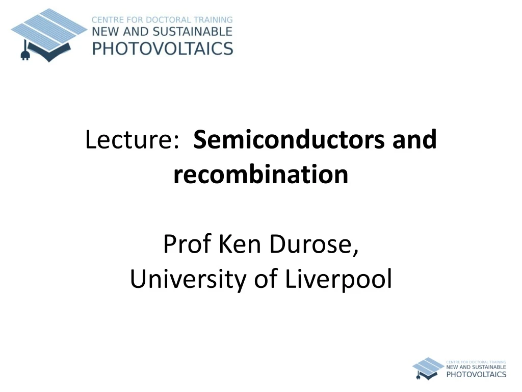 lecture semiconductors and recombination prof ken durose university of liverpool