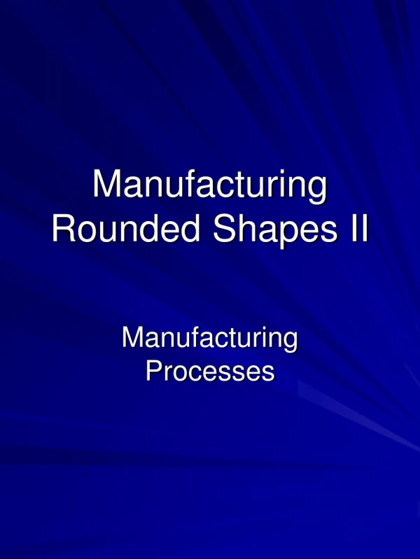 Manufacturing Rounded Shapes II