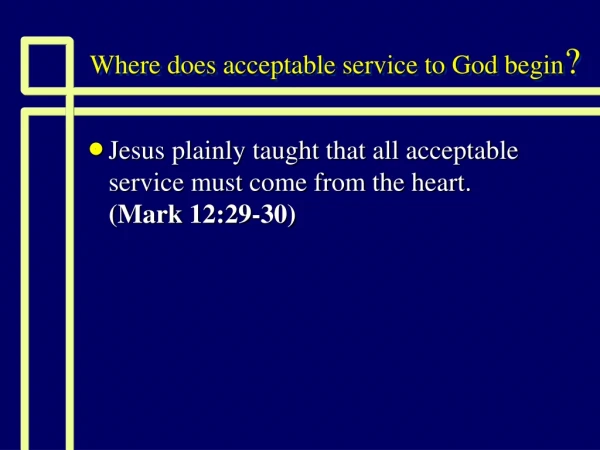 Where does acceptable service to God begin ?