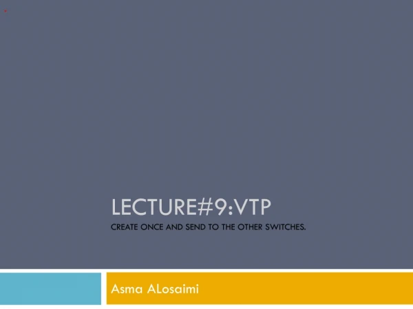 Lecture#9:VTP Create once and send to the other switches.