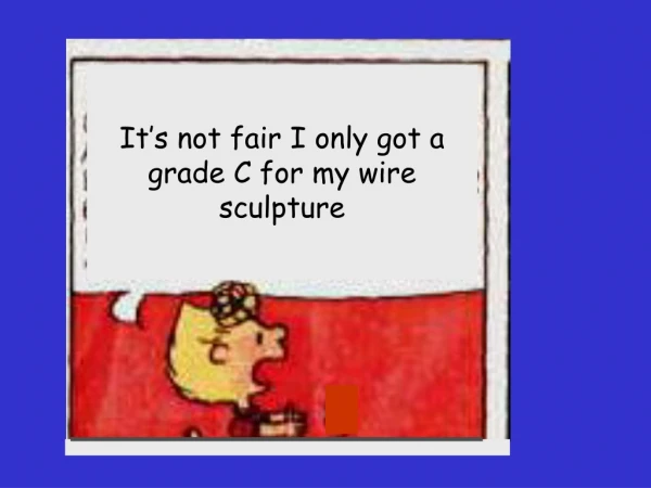 It’s not fair I only got a grade C for my wire sculpture