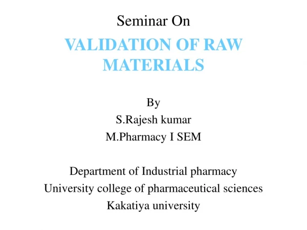 Seminar On VALIDATION OF RAW MATERIALS By S.Rajesh kumar M.Pharmacy I SEM