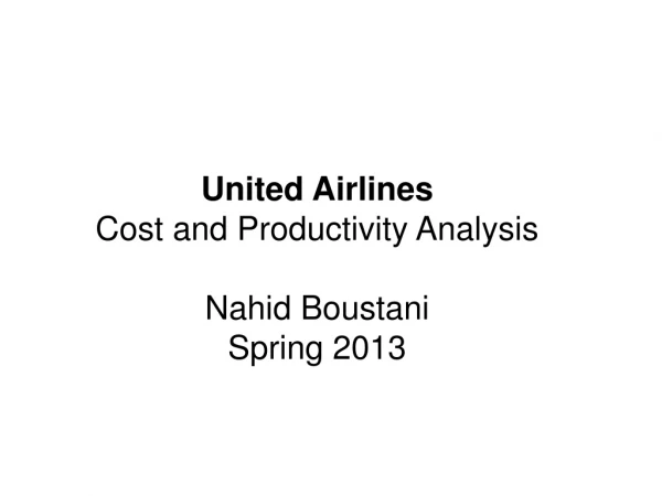 United Airlines Cost and Productivity Analysis Nahid Boustani Spring 2013