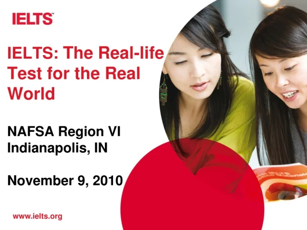 IELTS: The Real-life Test for the Real World NAFSA Region VI Indianapolis, IN November 9, 2010